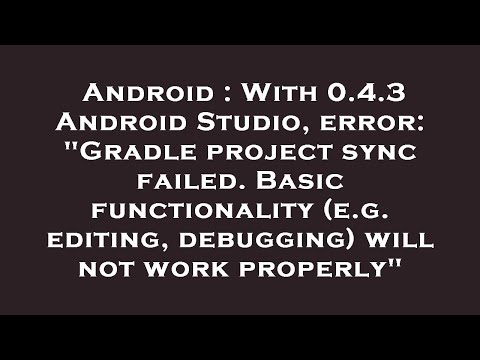 Android : With 0.4.3 Android Studio, error: "Gradle project sync failed. Basic functionality (e.g. e