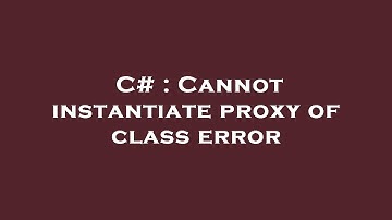 C# : Cannot instantiate proxy of class error