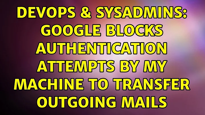 DevOps & SysAdmins: Google blocks authentication attempts by my machine to transfer outgoing mails