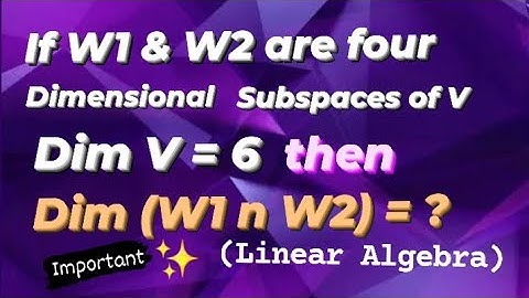 Find the Dim( W1 n W2) if W1 & W2 are 4 Dimensional Subspaces of vector space V of Dim 6