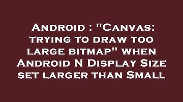 Android : "Canvas: trying to draw too large bitmap" when Android N Display Size set larger than Smal