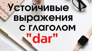 Испанский язык.Устойчивые выражения с глаголом DAR. Как сказать  