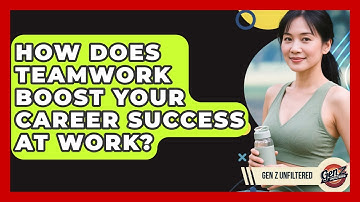 How Does Teamwork Boost Your Career Success At Work? - Gen Z Unfiltered
