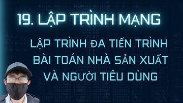 Lập trình mạng - 19. Thực hành lập trình đa tiến trình  - bài toán nhà sản xuất và người tiêu dùng