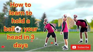 HOW TO LEARN TO HOLD A BALL WITH YOUR HEAD IN 3 DAYS???