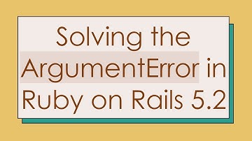 Solving the ArgumentError in Ruby on Rails 5.2