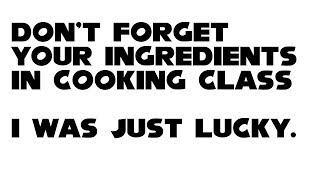 Don't forget your ingredients in cooking class, I was just lucky.