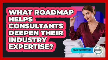 What Roadmap Helps Consultants Deepen Their Industry Expertise? - Consulting Career Hub