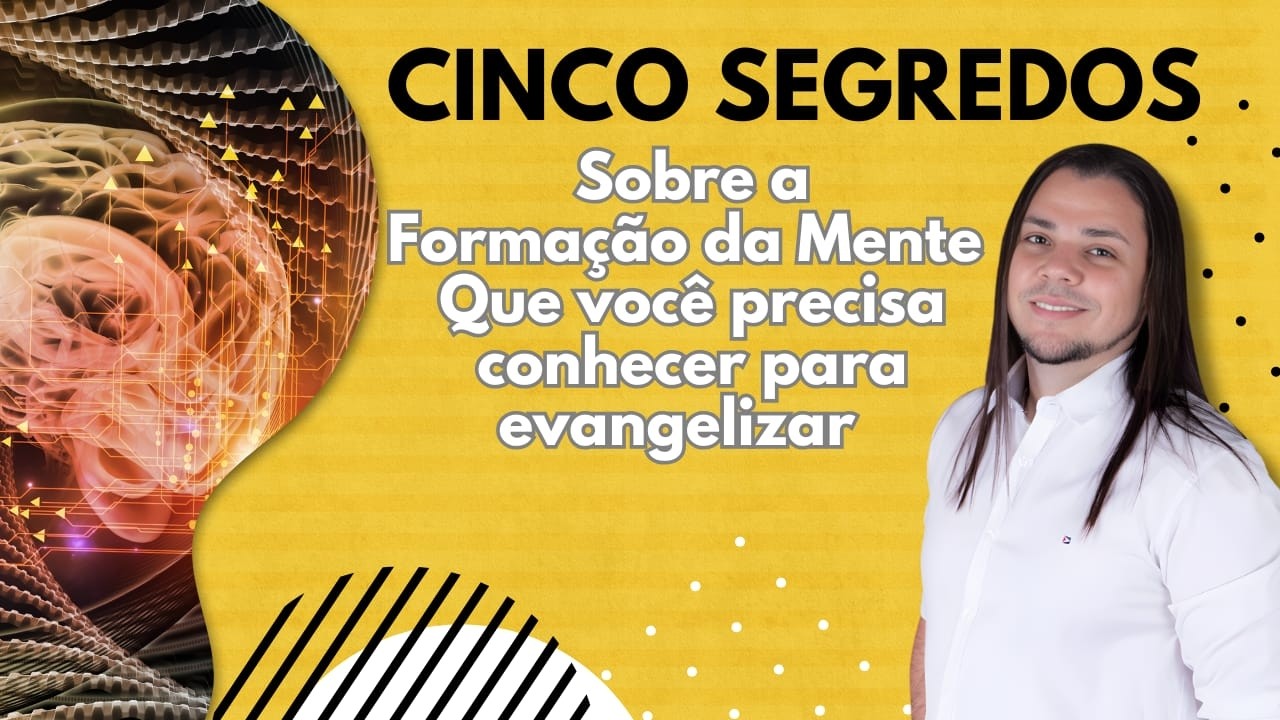 CINCO SEGREDOS SOBRE A FORMAÇÃO DA MENTE que você precisa conhecer para evangelizar