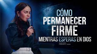 Cómo Permanecer Firme Mientras Esperas En Dios - Pastora Yesenia Then
