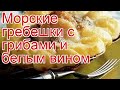 Как приготовить гребешок пошаговый рецепт - Морские гребешки с грибами и белым вином за 180 минут