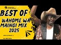 BEST OF WAHOME WA MAINGI 2025 MIX