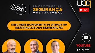 Encontro Segurança Operacional - Tema: Descomissionamento de Ativos na Indústria de O&G e Mineração