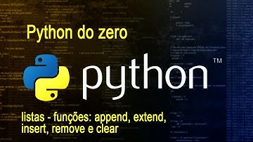 Python do zero - vídeo 15 - listas - funções: append, extend, insert, remove e clear