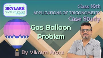 Class 10 | Applications of Trigonometry | Gas Balloon Case Study | Explained | Maths NCERT |