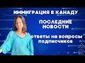 НОВОСТИ ИММИГРАЦИИ В КАНАДУ - ответы на вопросы подписчиков. Часть 1. Запись эфира