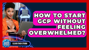 How To Start GCP Without Feeling Overwhelmed? - Cloud Stack Studio