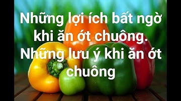ĂN ỚT CHUÔNG ( ỚT NGỌT ) CÓ TỐT KHÔNG? NHỮNG LƯU Ý KHI ĂN ỚT CHUÔNG. NGƯỜI NÀO KHÔNG NÊN ĂN.