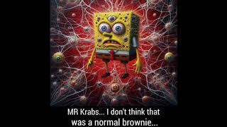 Mr. Krabs... I don&#39;t think that was a normal brownie...