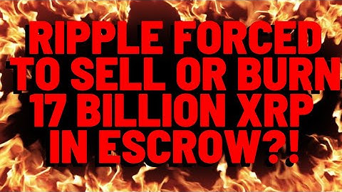 XRP: Ripple FORCED TO SELL OR BURN 17 Billion XRP in Escrow?!