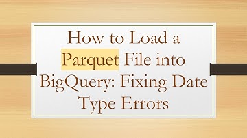 How to Load a Parquet File into BigQuery: Fixing Date Type Errors