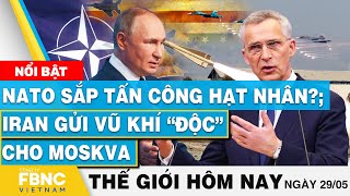 Tin thế giới hôm nay 29\/5 | NATO sắp tấn công hạt nhân?; Iran gửi vũ khí “độc” cho Moskva | FBNC