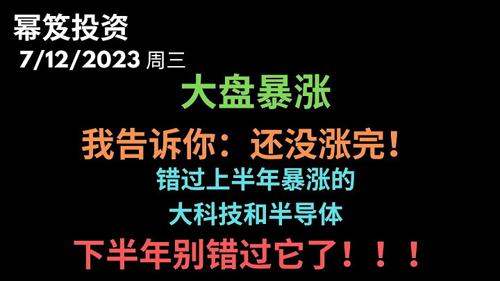 第918期“幂笈投资”7/12/2023 大盘暴涨，个股暴涨，肯定有人手痒痒想空，但是，告诉你哦，还没涨完！｜ 错过上半年暴涨的大科技，半导体，捶胸顿足，在下半年，可别错过它了！！｜ - 天天要闻