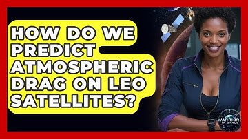 How Do We Predict Atmospheric Drag On LEO Satellites? - Warriors In Space