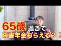 65歳過ぎたら障害年金受給出来るの！？