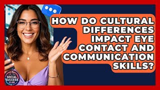How Do Cultural Differences Impact Eye Contact And Communication Skills? - Social Success Club