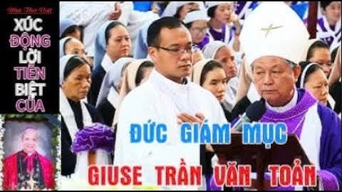XÚC ĐỘNG LỜI TIỄN BIỆT CỦA ĐỨC GIÁM MỤC GIUSE TRẦN VĂN TOẢN NÓI VỀ SỰ MẤT MÁT CỦA GP. LONG XUYÊN#291