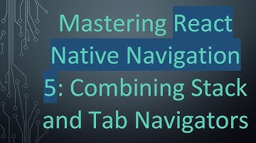 Mastering React Native Navigation 5: Combining Stack and Tab Navigators