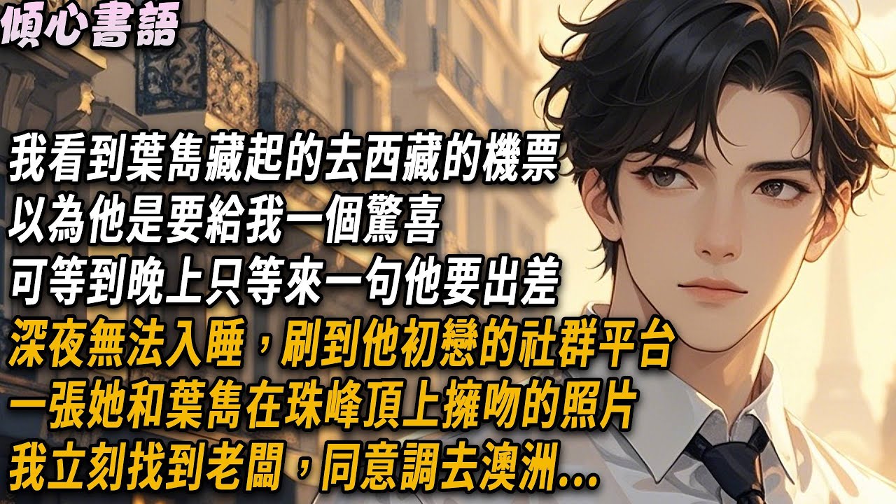 我看到葉雋藏起的去西藏的機票，以為他是要給我一個驚喜，可等到晚上只等來一句他要出差。深夜無法入睡，刷到他初戀的社群平台，一張她和葉雋在珠峰頂上擁吻的照片。我立刻找到老闆，同意調去澳洲..