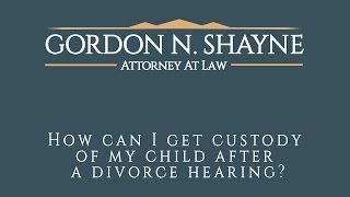 How Can I Get Custody of My Child After a Divorce Hearing?