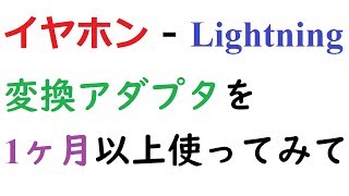 イヤホンジャックからライトニング変換アダプタを1ヶ月以上使ってみて。