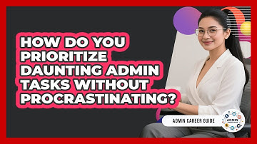 How Do You Prioritize Daunting Admin Tasks Without Procrastinating? - Admin Career Guide