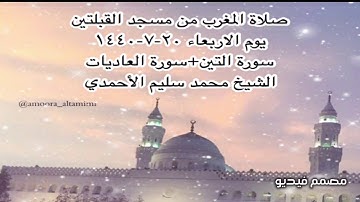 صلاة المغرب من مسجد القبلتين يوم الاربعاء٢٠-٧-١٤٤٠ سورة التين+سورة العاديات  الشيخ محمد سليم الأحمدي