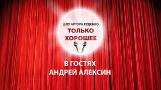 Шоу Артура Руденко "Только хорошее".  В гостях - Андрей Алексин!