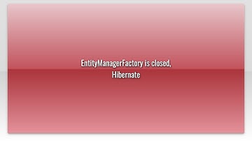 EntityManagerFactory is closed, Hibernate