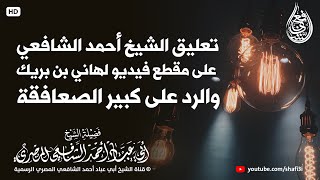 ‏تعليق الشيخ أحمد الشافعي على مقطع فيديو لهاني بن بريك والرد على كبير الصعافقة عبد الله البخاري