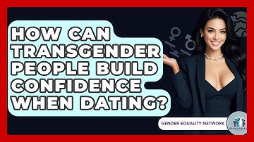 How Can Transgender People Build Confidence When Dating? - Gender Equality Network