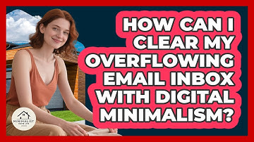 How Can I Clear My Overflowing Email Inbox With Digital Minimalism? - Minimalist Home Life