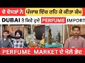Dubai ਤੋ ਕਿਵੇ ਹੁਦੇ Perfume Import , Perfume market ਦੇ ਖੋਲੇ ਭੇਦ 