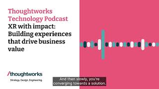 XR with impact: Building experiences that drive business value — Thoughtworks Technology Podcast