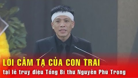 Xúc động lời cảm tạ của con trai Tổng Bí thư Nguyễn Phú Trọng tại Lễ truy điệu