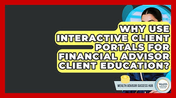 Why Use Interactive Client Portals For Financial Advisor Client Education?