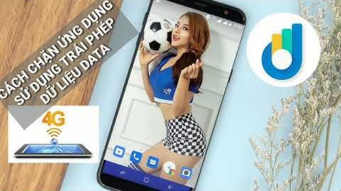 Cách tiết kiệm tối đa lưu lượng 3G, 4G. Chặn ứng dụng truy cập trái phép dữ liệu data.