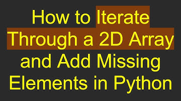 How to Iterate Through a 2D Array and Add Missing Elements in Python
