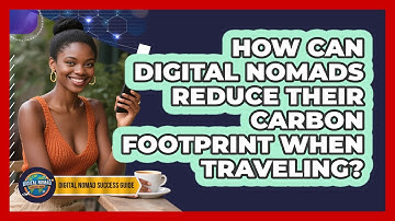 How Can Digital Nomads Reduce Their Carbon Footprint When Traveling? - Digital Nomad Success Guide