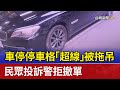 車停停車格「超線」被拖吊 民眾投訴警拒撤單